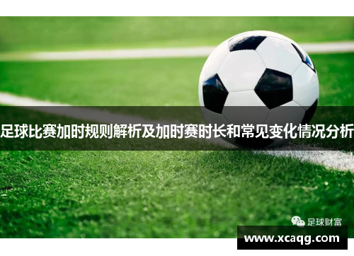 足球比赛加时规则解析及加时赛时长和常见变化情况分析