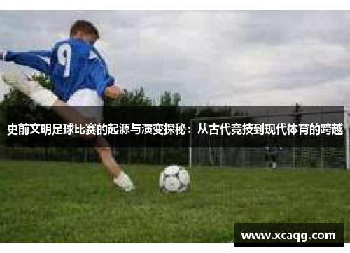 史前文明足球比赛的起源与演变探秘：从古代竞技到现代体育的跨越