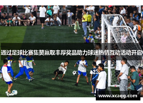 通过足球比赛集赞赢取丰厚奖品助力球迷热情互动活动开启
