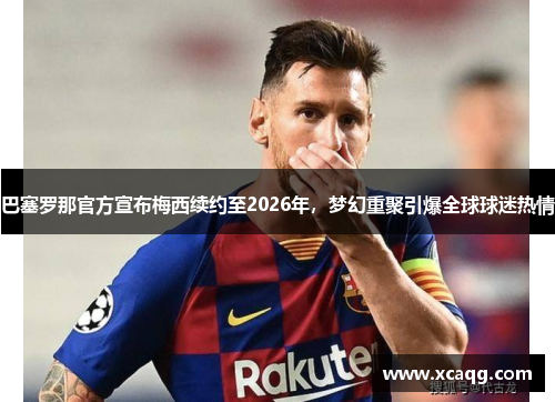 巴塞罗那官方宣布梅西续约至2026年，梦幻重聚引爆全球球迷热情