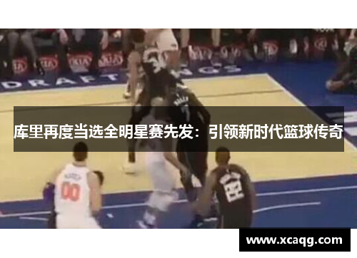 库里再度当选全明星赛先发：引领新时代篮球传奇