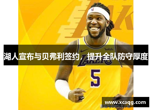 湖人宣布与贝弗利签约，提升全队防守厚度