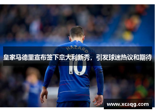皇家马德里宣布签下意大利新秀，引发球迷热议和期待
