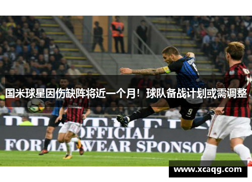 国米球星因伤缺阵将近一个月！球队备战计划或需调整