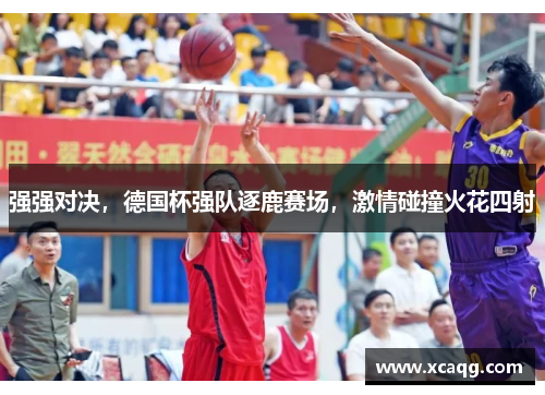 强强对决，德国杯强队逐鹿赛场，激情碰撞火花四射