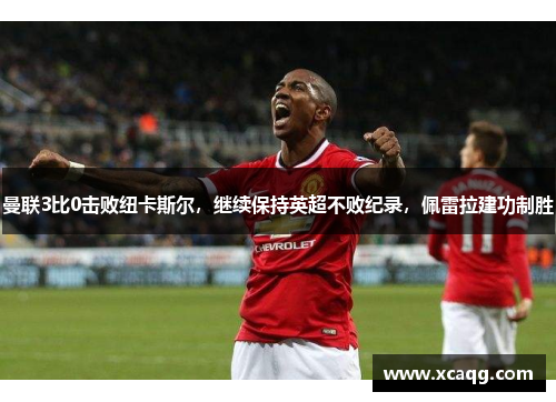 曼联3比0击败纽卡斯尔，继续保持英超不败纪录，佩雷拉建功制胜