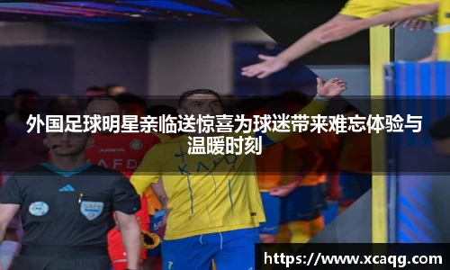 外国足球明星亲临送惊喜为球迷带来难忘体验与温暖时刻