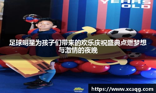 足球明星为孩子们带来的欢乐庆祝盛典点燃梦想与激情的夜晚