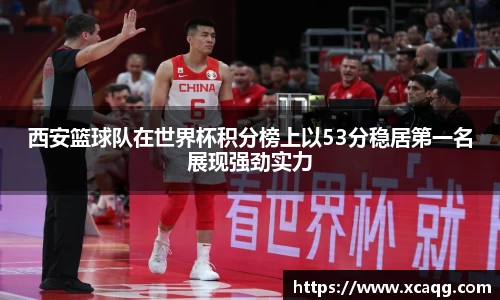 西安篮球队在世界杯积分榜上以53分稳居第一名展现强劲实力